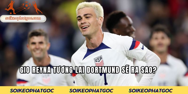 Gio Reyna tương lai Dortmund sẽ ra sao?