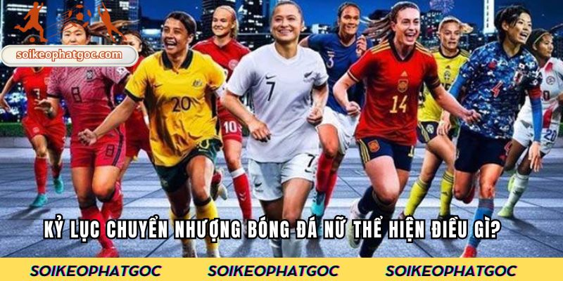 Kỷ lục chuyển nhượng bóng đá nữ thể hiện điều gì?