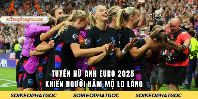 Tuyển nữ Anh Euro 2025 khiến người hâm mộ lo lắng