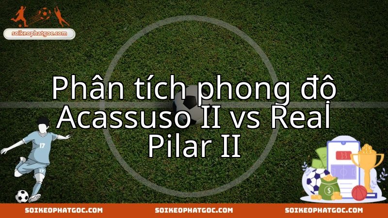 Acassuso II gặp Real Pilar II: Đánh giá sức mạnh và phong độ hiện tại.
