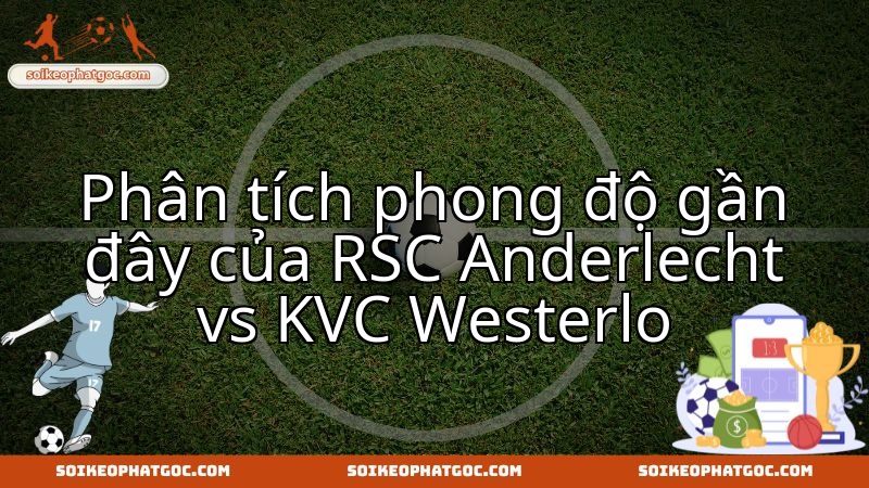 Anderlecht tiếp Westerlo: Cuộc đối đầu cam go quyết định bước tiến hai đội.