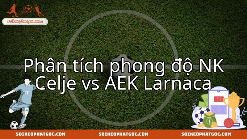 Celje và Larnaca: Cuộc đối đầu then chốt khẳng định thực lực hiện tại của hai đội.