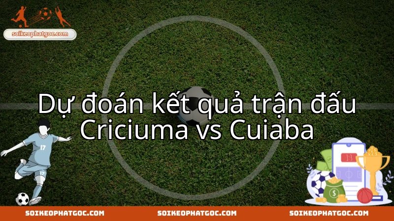 Criciuma EC SC đối đầu Cuiaba EC MT: Nhận định chuyên sâu về cục diện trận đấu.