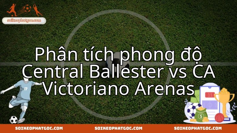 Điểm nóng phong độ: Central Ballester và Victoriano Arenas, cuộc đối đầu then chốt.