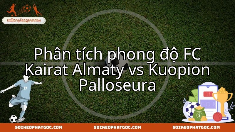 FC Kairat Almaty và Kuopion Palloseura đối đầu: Trận đấu chứng tỏ phong độ.