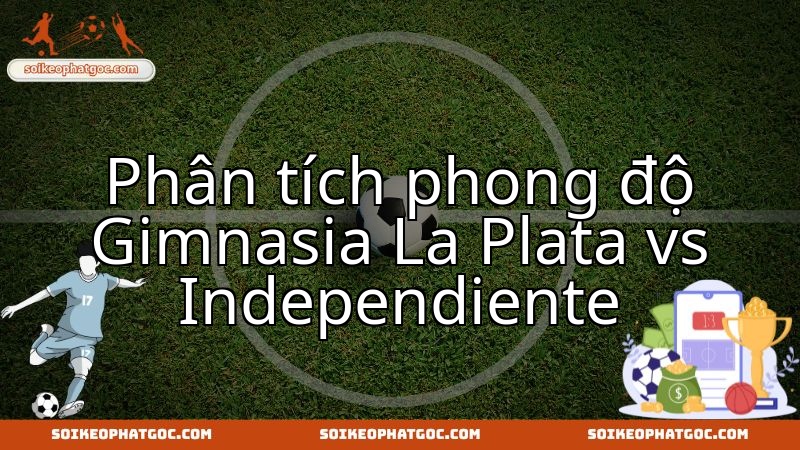 Khám phá phong độ hiện tại của Gimnasia La Plata và Independiente trước đại chiến.