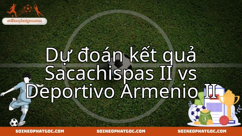 Sacachispas II đối đầu Deportivo Armenio II: Nhận định chuyên gia, định đoạt số phận trận đấu.