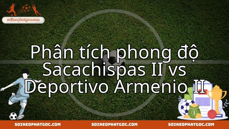 Sacachispas II và Deportivo Armenio II: Màn đối đầu hứa hẹn tại giải dự bị.