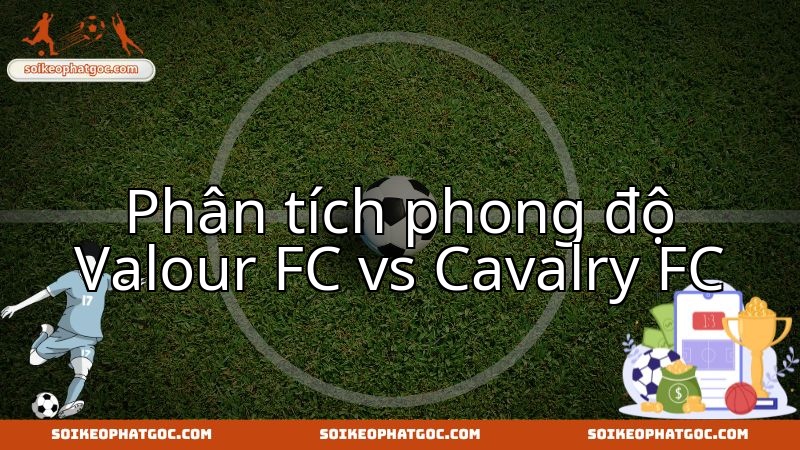 Trận chiến sống còn của Valour FC trước ông lớn Cavalry FC.