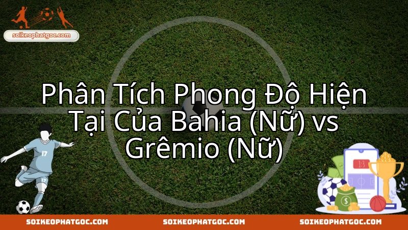 Cuộc chạm trán nảy lửa giữa Bahia Nữ và Gremio Nữ, kịch tính từng phút.