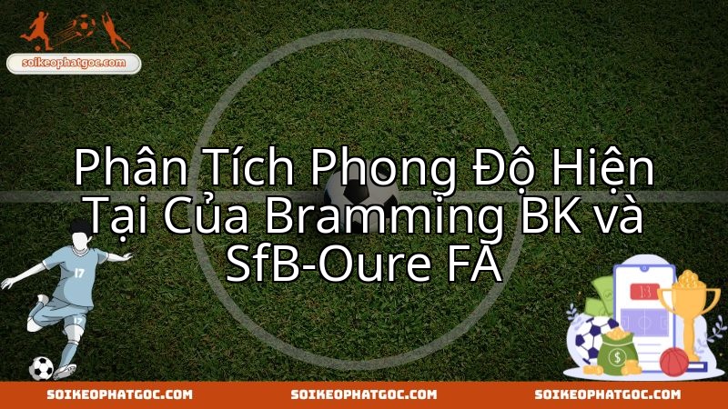 Đánh giá phong độ Bramming BK và SFB Oure FA trước cuộc đối đầu quan trọng.