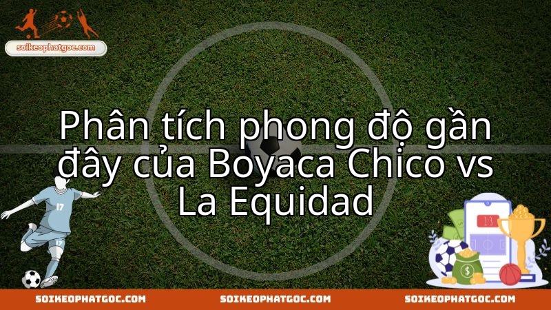 Dự đoán trận đấu Boyaca Chico vs La Equidad qua phân tích phong độ gần nhất.