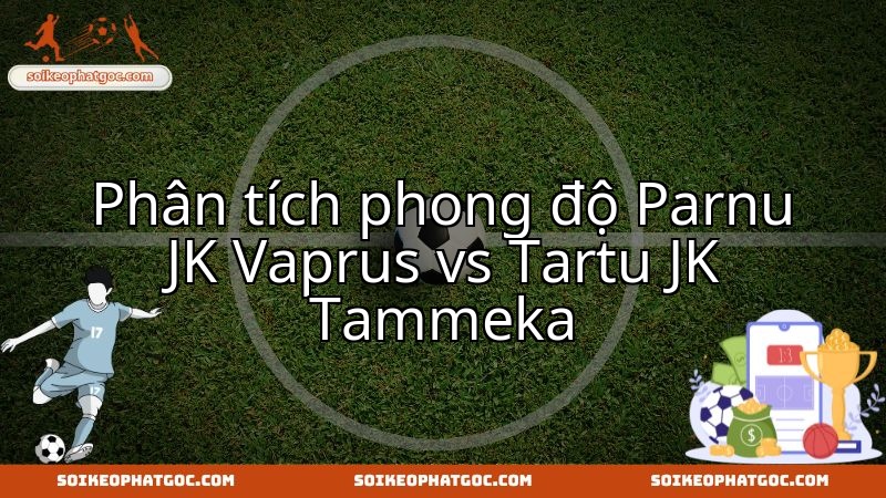 Màn so tài phong độ giữa Pärnu JK Vaprus và Tartu JK Tammeka đáng mong chờ.