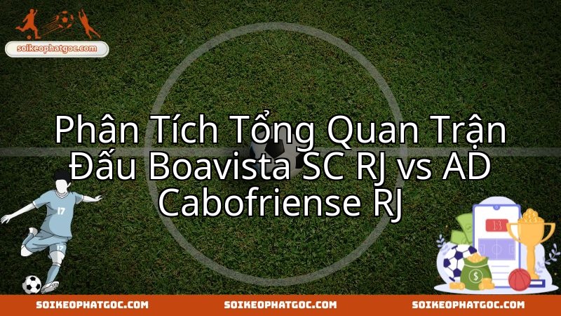 Nhận định chuyên sâu cuộc đọ sức Boavista và Cabofriense gay cấn sắp tới.