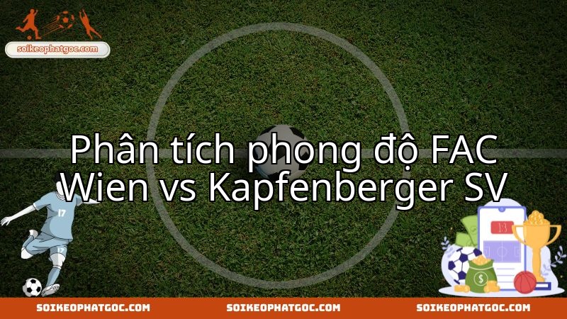 Nhận định trận FAC Wien vs Kapfenberger SV: Ai trội hơn về phong độ?