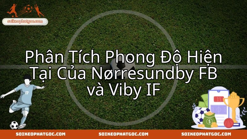 Noerresundby FB gặp Viby IF: Hé lộ cục diện phong độ hai đội.