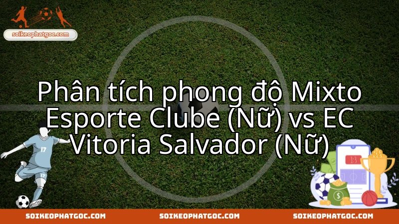 Phân tích phong độ Mixto Esporte Clube (Nữ) vs EC Vitoria Salvador (Nữ)