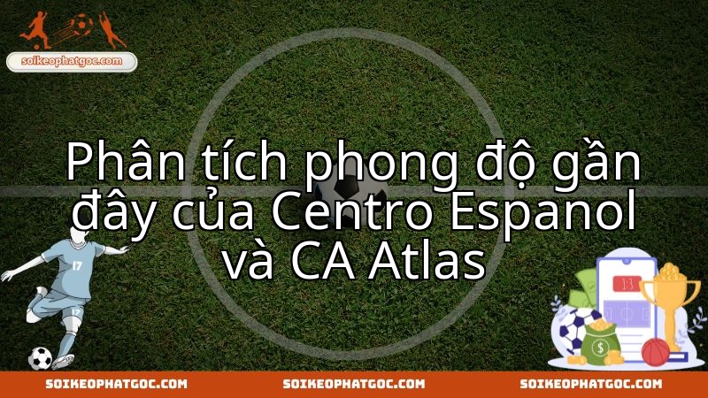 Phân tích xu hướng phong độ Centro Espanol và CA Atlas định đoạt kết quả.