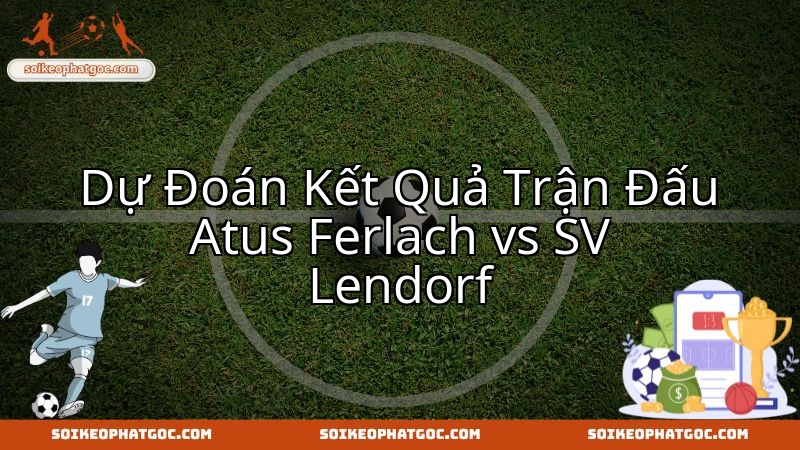 Trận cầu then chốt Atus Ferlach – SV Lendorf, cơ hội bứt phá bảng xếp hạng.